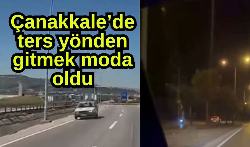 Çanakkale’de ters yönden gitmek moda oldu