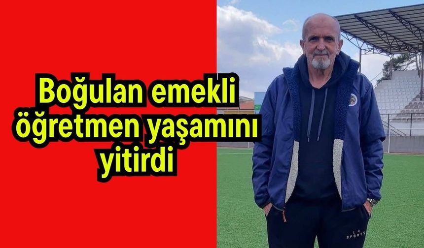 Boğulan emekli öğretmen yaşamını yitirdi