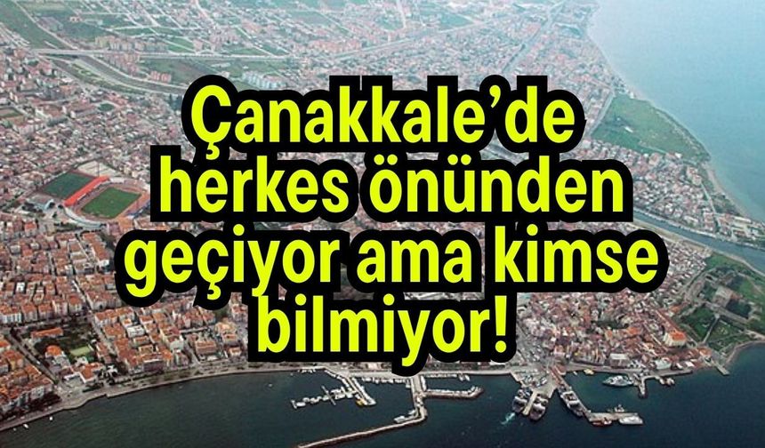 Çanakkale’de herkes önünden geçiyor ama kimse bilmiyor!