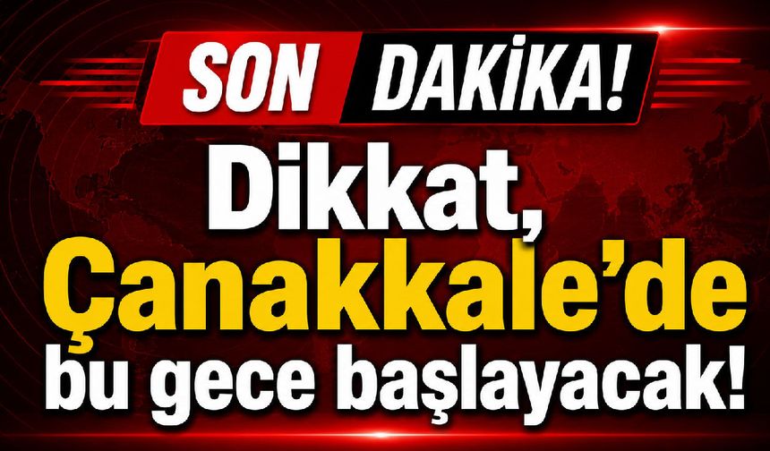 Çanakkale’de bu gece başlayacak!