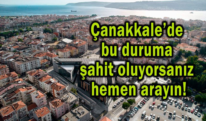 Çanakkale’de bu duruma şahit oluyorsanız hemen arayın!
