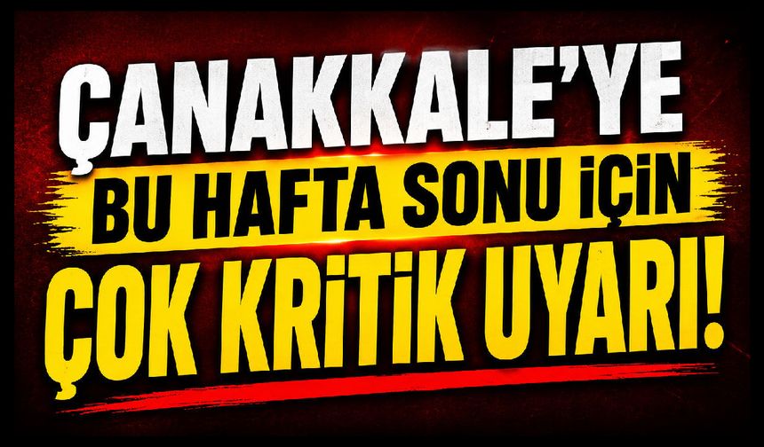 Çanakkale’ye bu hafta sonu için çok kritik uyarı!