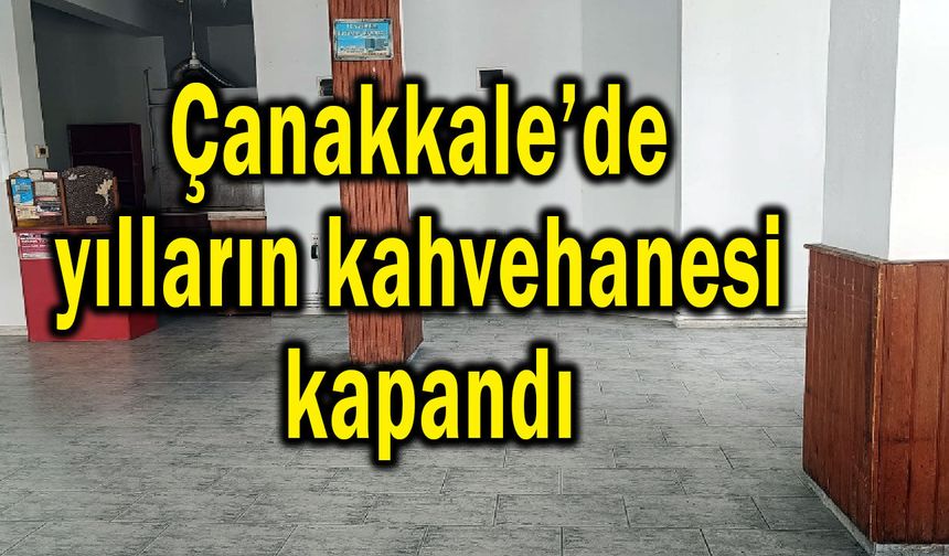 Çanakkale’de yılların kahvehanesi kapandı