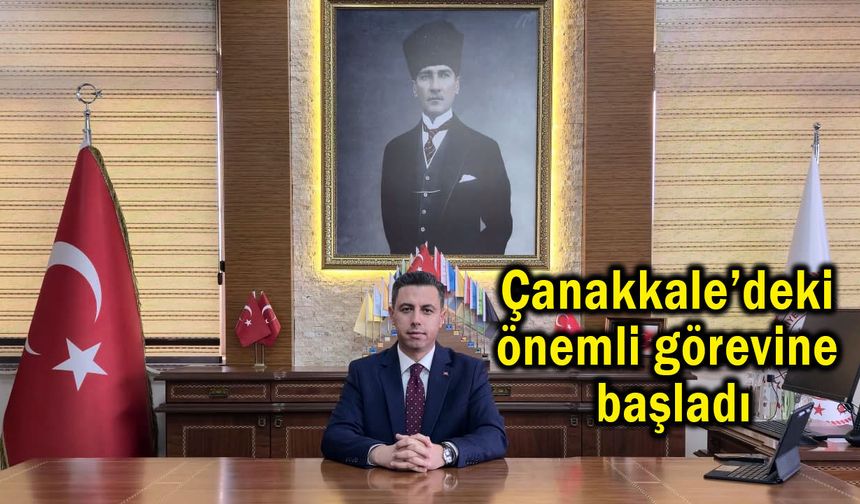 Çanakkale’deki önemli görevine başladı