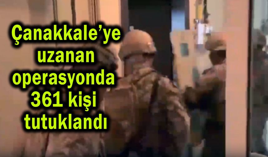 Çanakkale’ye uzanan operasyonda 361 kişi tutuklandı
