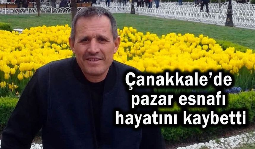 Çanakkale’de pazar esnafı hayatını kaybetti