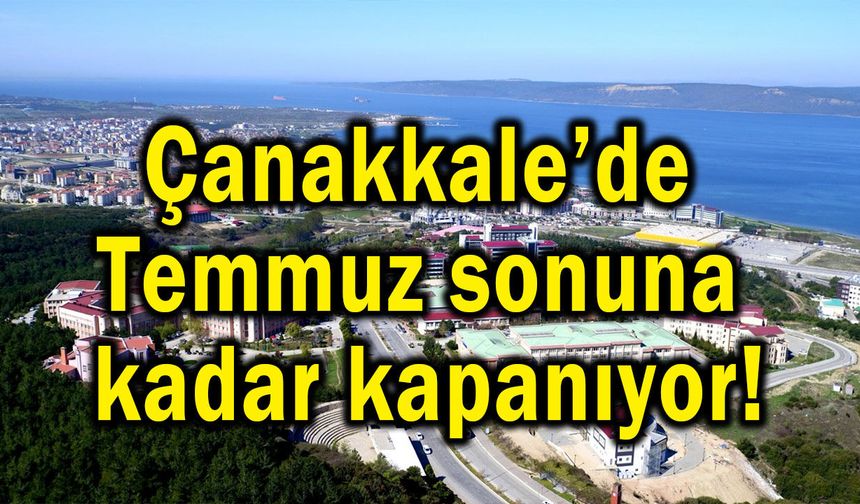 Çanakkale’de Temmuz sonuna kadar kapanıyor!