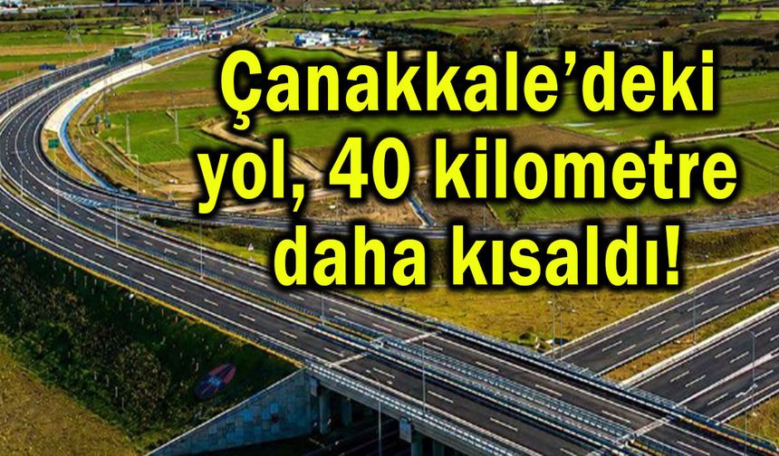Çanakkale’deki yol 40 kilometre daha kısaldı