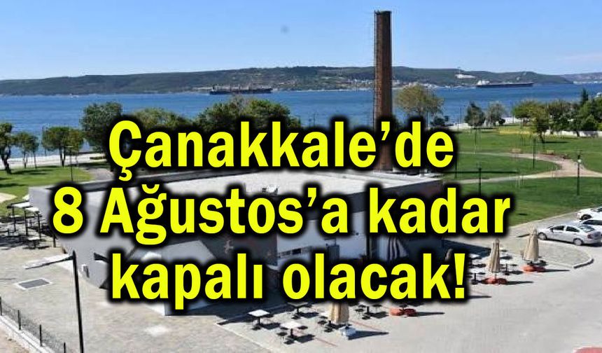 Çanakkale’de 8 Ağustos’a kadar kapalı olacak!