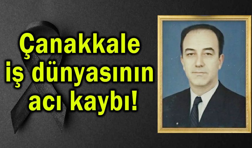 Çanakkale iş dünyasının acı kaybı!