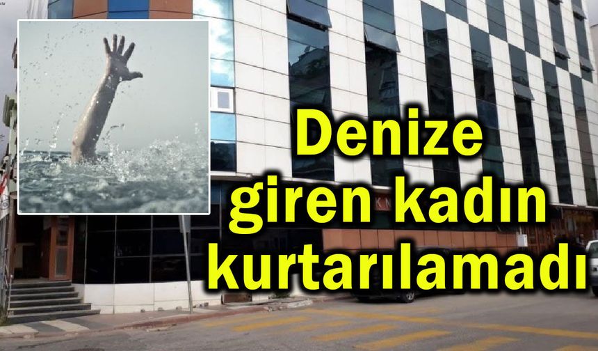Denize giren kadın kurtarılamadı