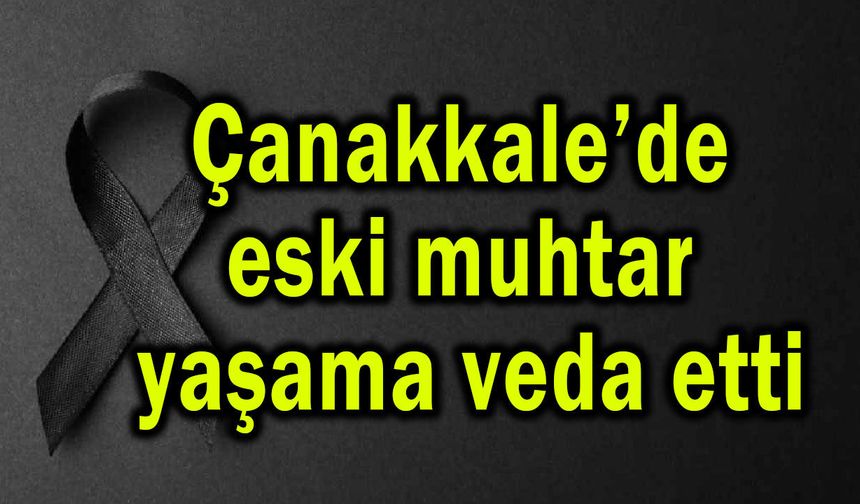 Çanakkale’de eski muhtar yaşama veda etti