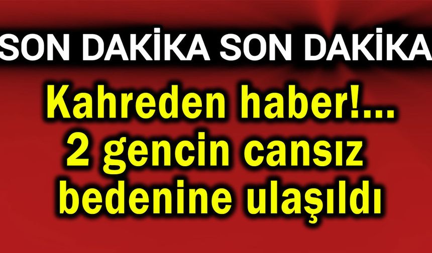 İki gencin cansız bedenine ulaşıldı (Video)