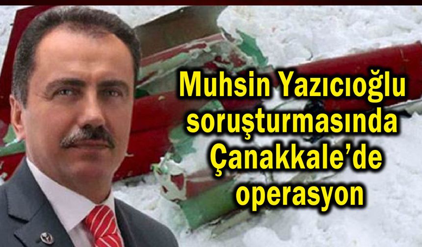Muhsin Yazıcıoğlu soruşturmasında Çanakkale’de operasyon