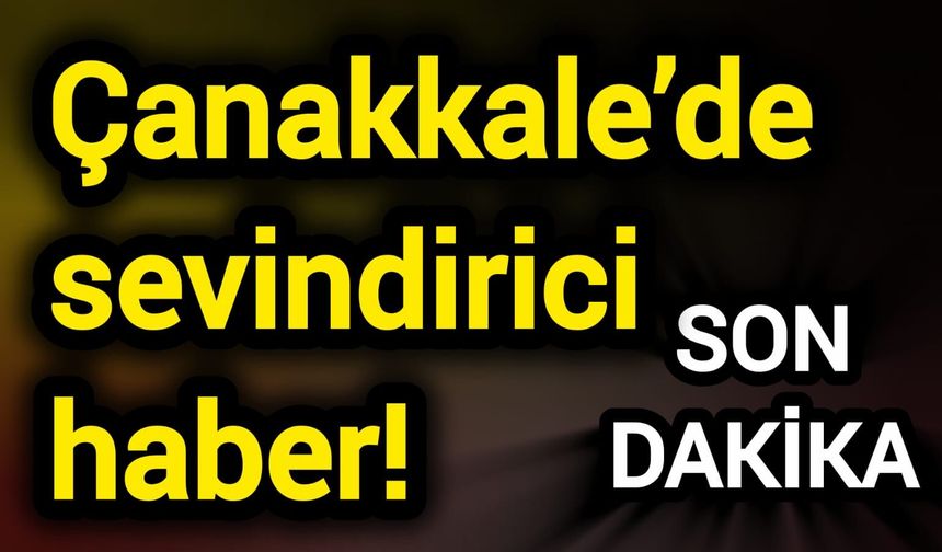 Çanakkale’de sevindirici haber!