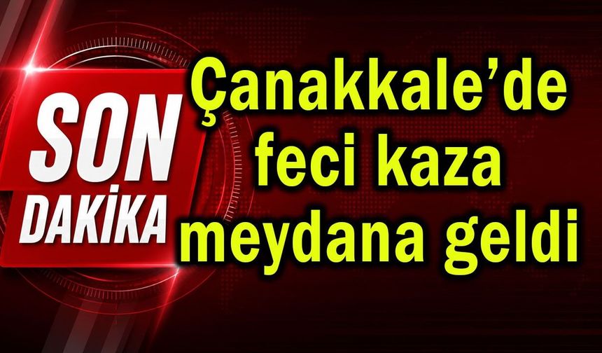 Çanakkale’de feci kaza meydana geldi