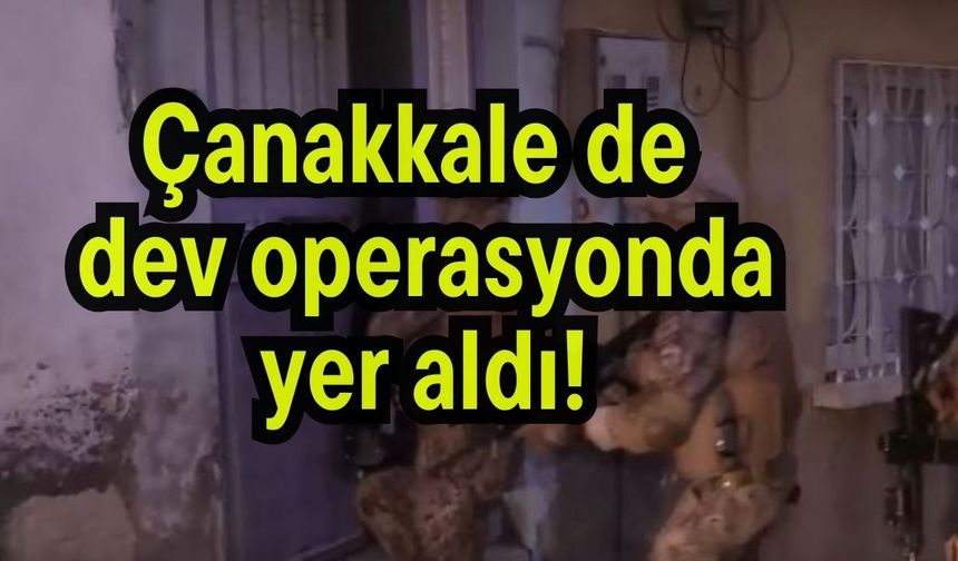 Çanakkale de dev operasyonda yer aldı!