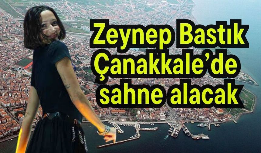 Zeynep Bastık, Çanakkale’de sahne alacak
