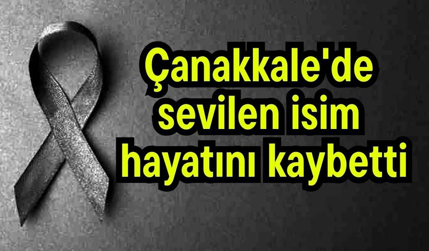 Çanakkale'de sevilen isim hayatını kaybetti