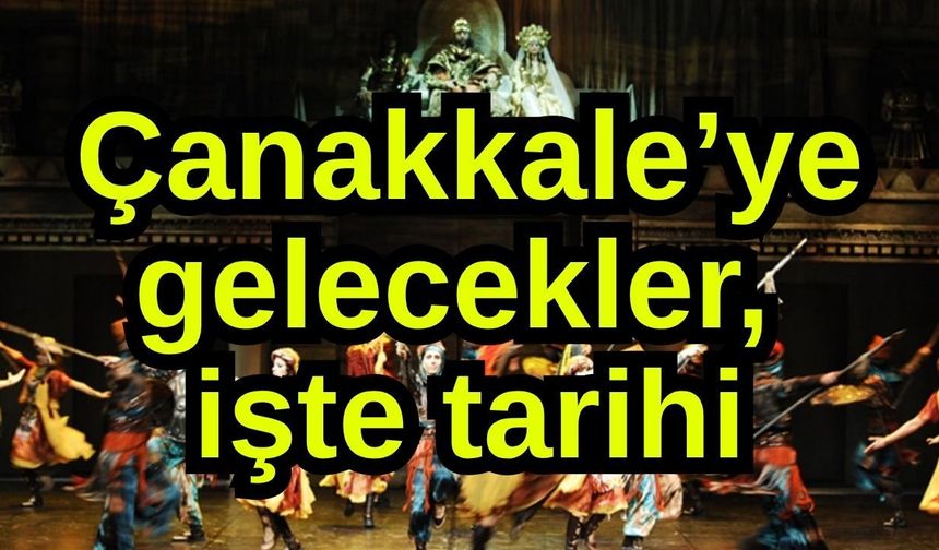 Çanakkale’ye gelecekler, işte tarihi
