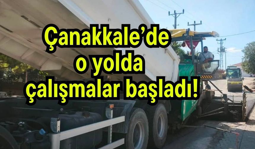 Çanakkale’de o yolda çalışmalar başladı!