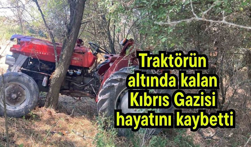 Traktörün altında kalan Kıbrıs Gazisi hayatını kaybetti