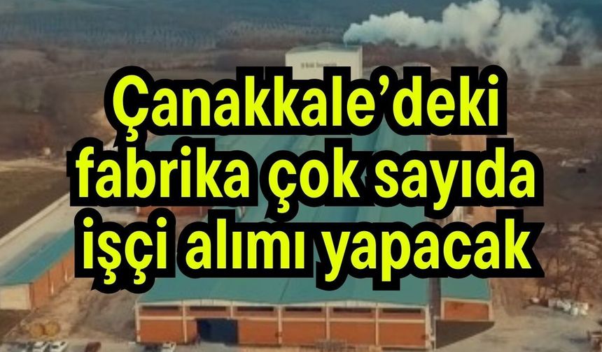 Çanakkale’deki fabrika çok sayıda işçi alımı yapacak