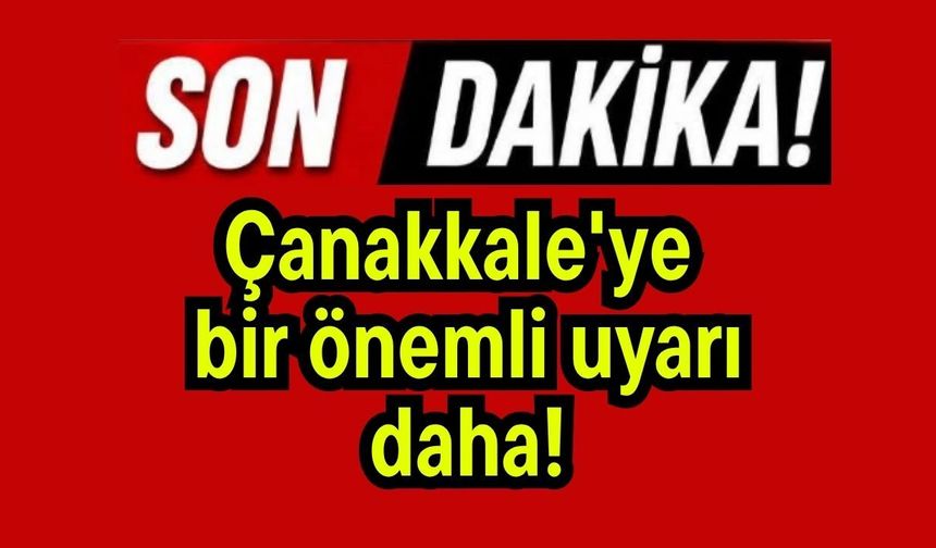 Çanakkale'ye bir önemli uyarı daha!