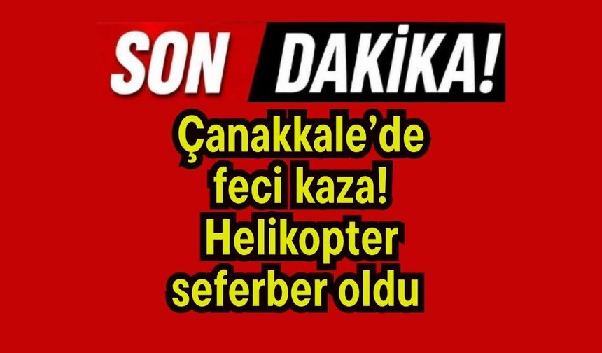 Çanakkale’de feci kaza! Helikopter seferber oldu