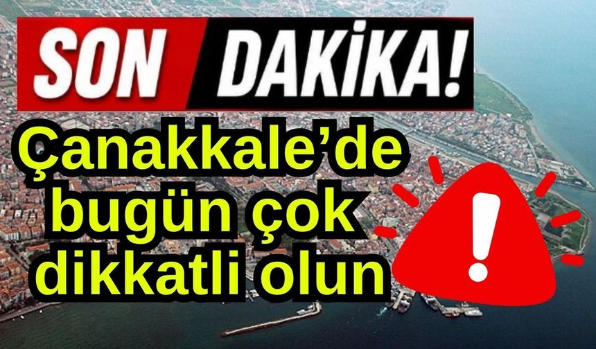 Çanakkale’de bugün çok dikkatli olun!