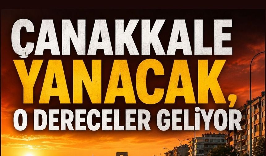 Çanakkale yanacak, o dereceler  geliyor
