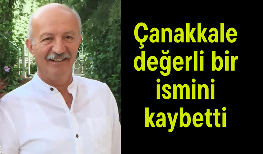 Çanakkale değerli bir ismini kaybetti