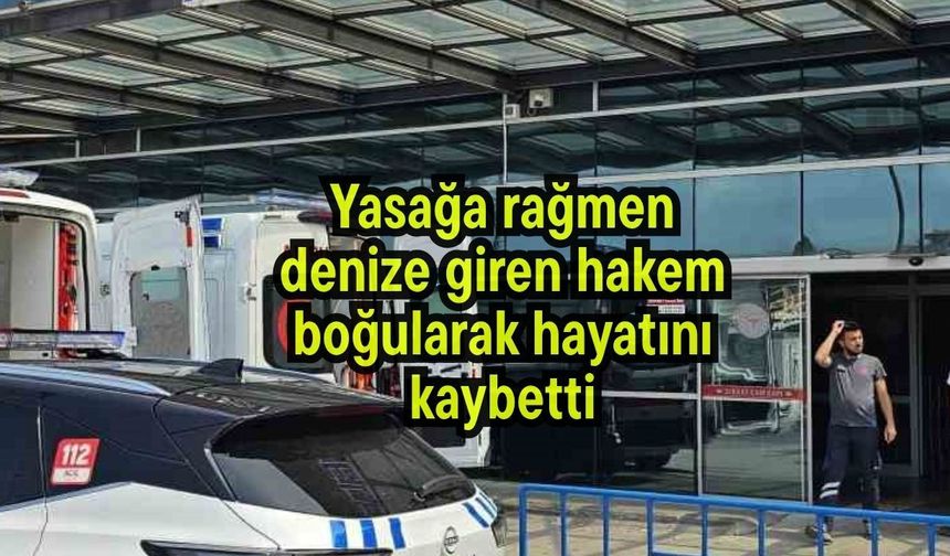 Yasağa rağmen denize giren hakem boğularak hayatını kaybetti