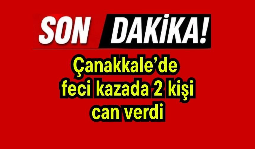 Çanakkale’de feci kazada 2 kişi can verdi