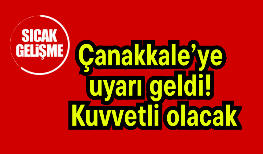 Çanakkale’ye uyarı geldi! Kuvvetli olacak…