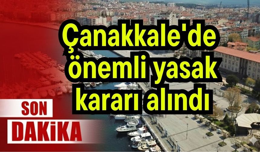 Çanakkale'de önemli yasak kararı alındı