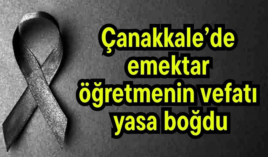 Çanakkale’de emektar öğretmenin vefatı yasa boğdu