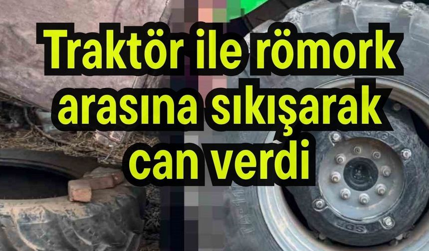 Traktör ile römork arasına sıkışarak can verdi