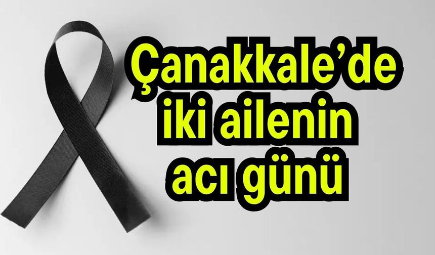 Çanakkale’de iki ailenin acı günü