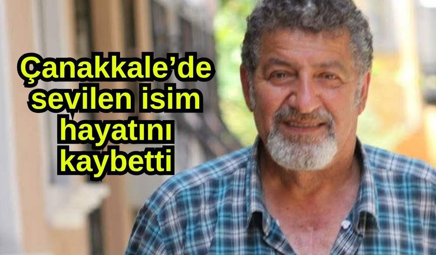 Çanakkale’de sevilen isim hayatını kaybetti