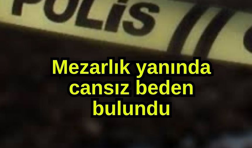 Mezarlık yanında cansız beden bulundu