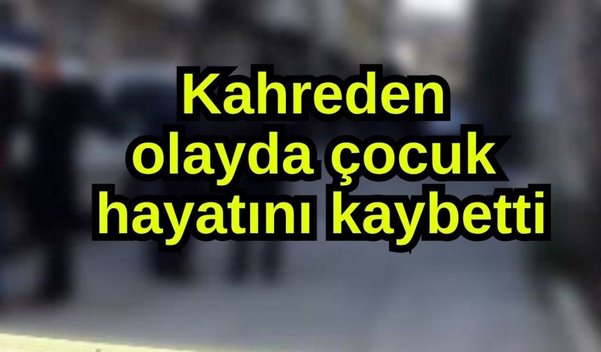 Kahreden olayda çocuk  hayatını kaybetti