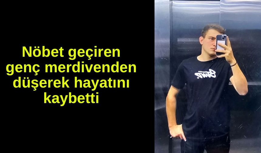 Nöbet geçiren genç merdivenden düşerek hayatını kaybetti