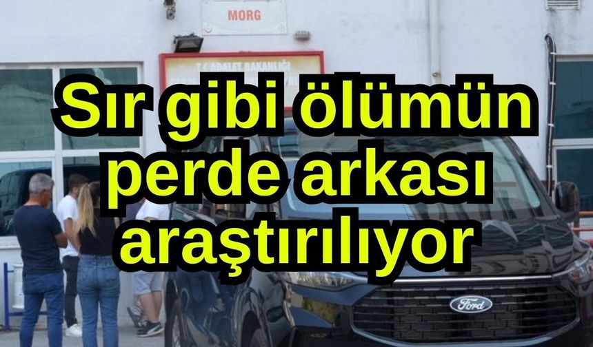 Sır gibi ölümün perde arkası araştırılıyor