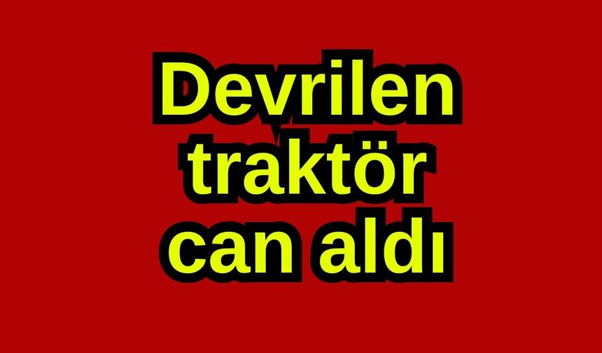 Devrilen traktör can aldı