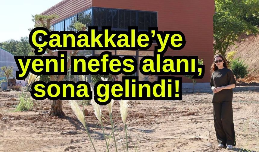 Çanakkale’ye yeni nefes alanı, sona gelindi!
