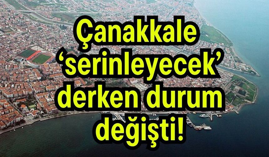 Çanakkale 'serinleyecek' derken durum değişti!