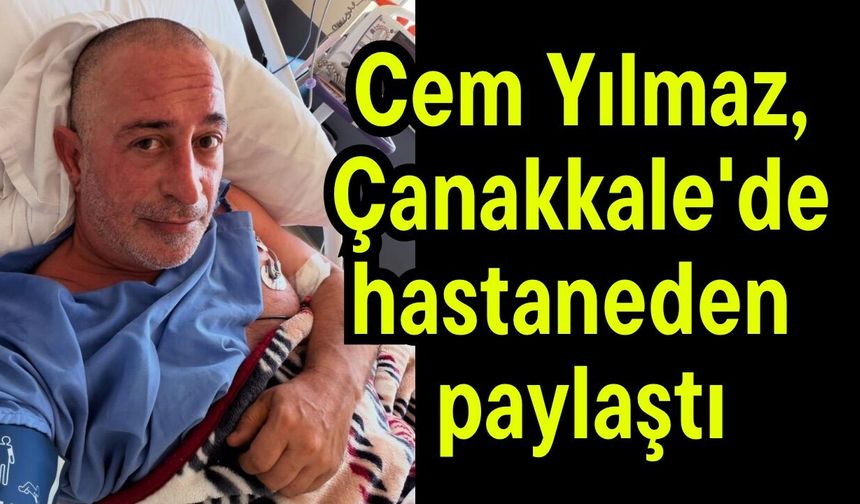 Cem Yılmaz, Çanakkale'de hastaneden paylaştı