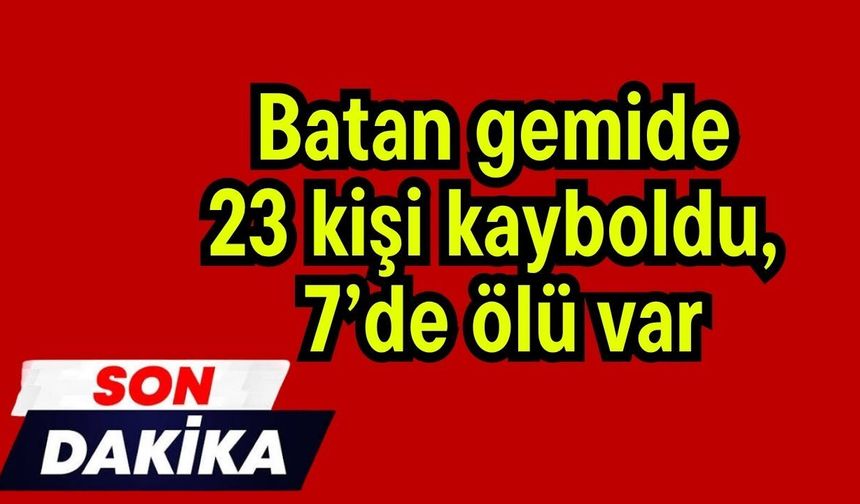 Batan gemide 23 kişi kayboldu, 7’de ölü var