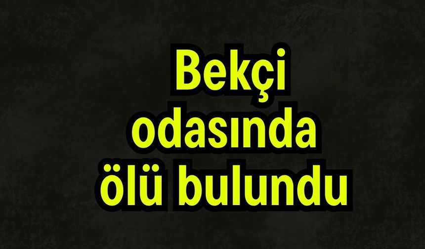 Bekçi odasında ölü bulundu